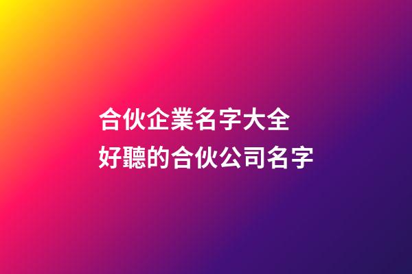 合伙企業名字大全 好聽的合伙公司名字-第1張-公司起名-玄機派